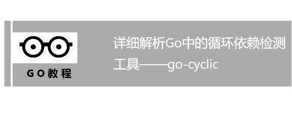 详细解析Go中的循环依赖检测工具——go-cyclic