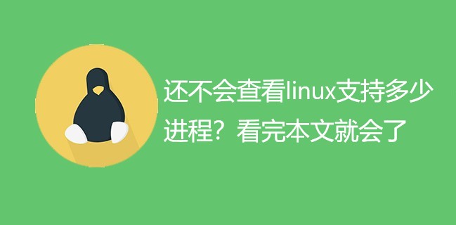 还不会查看linux支持多少进程？看完本文就会了