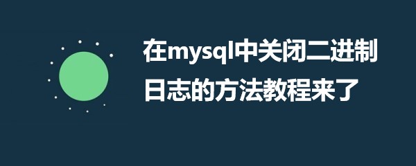 在mysql中关闭二进制日志的方法教程来了