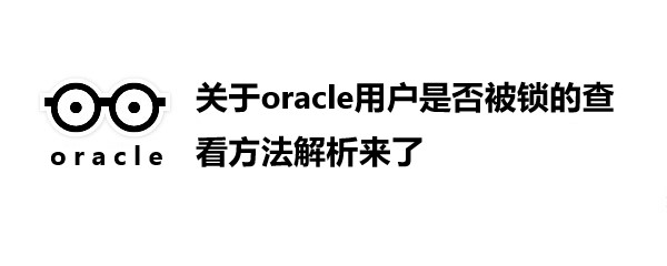 关于oracle用户是否被锁的查看方法解析来了