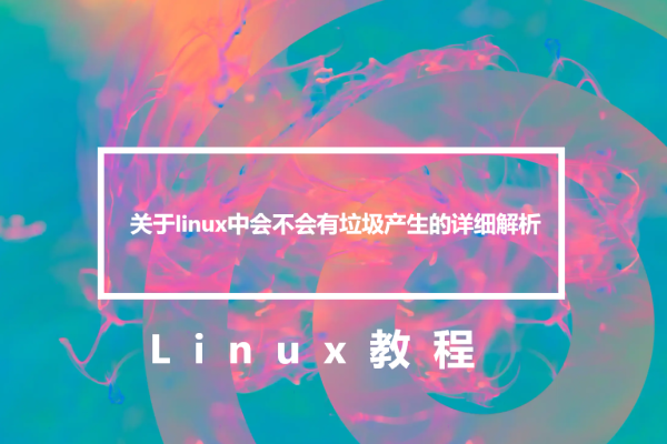 关于linux中会不会有垃圾产生的详细解析