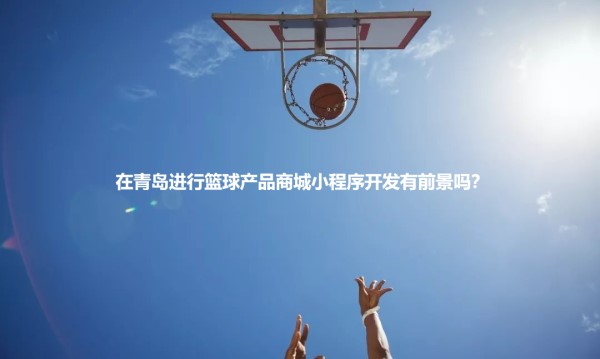  在青岛进行篮球产品商城小程序开发有前景吗？