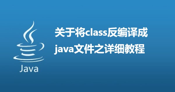 关于将class反编译成java文件之详细教程