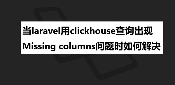 当laravel用clickhouse查询出现Missing columns问题时如何解决