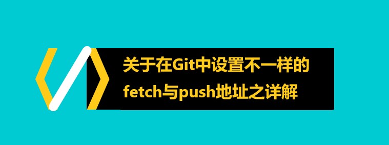 关于在Git中设置不一样的fetch与push地址之详解