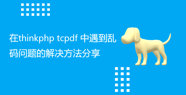 在thinkphp tcpdf 中遇到乱码问题的解决方法分享